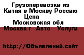 Грузоперевозки из Китая в Москву Россию › Цена ­ 1 000 - Московская обл., Москва г. Авто » Услуги   